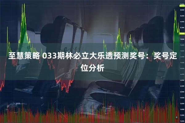 至慧策略 033期林必立大乐透预测奖号：奖号定位分析