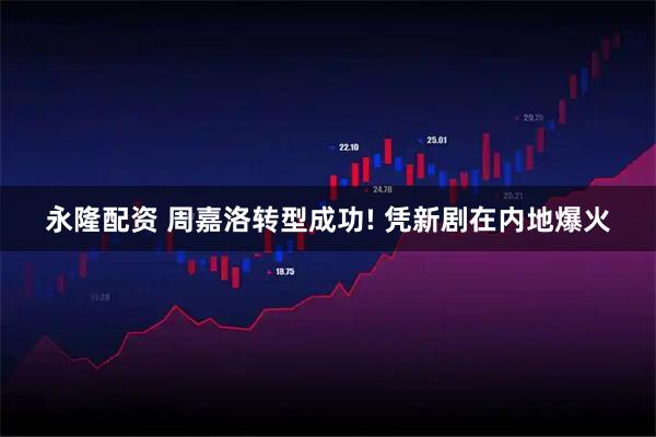 永隆配资 周嘉洛转型成功! 凭新剧在内地爆火