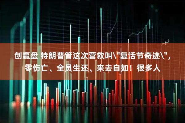 创赢盘 特朗普管这次营救叫＂复活节奇迹＂，零伤亡、全员生还、来去自如！很多人